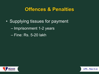 LIFE… Pass it on
Offences & Penalties
• Supplying tissues for payment
– Imprisonment 1-2 years
– Fine: Rs. 5-20 lakh
 
