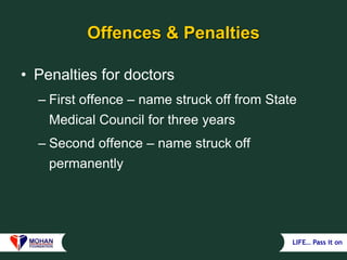 LIFE… Pass it on
Offences & Penalties
• Penalties for doctors
– First offence – name struck off from State
Medical Council for three years
– Second offence – name struck off
permanently
 