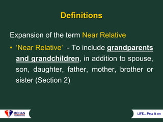 LIFE… Pass it on
Definitions
Expansion of the term Near Relative
• ‘Near Relative’ - To include grandparents
and grandchildren, in addition to spouse,
son, daughter, father, mother, brother or
sister (Section 2)
 