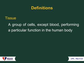 LIFE… Pass it on
Definitions
Tissue
A group of cells, except blood, performing
a particular function in the human body
 