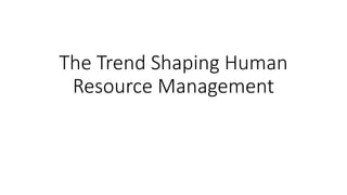 The Trend Shaping Human
Resource Management
 