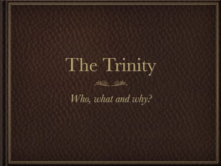 The Trinity
Who, what and why?
