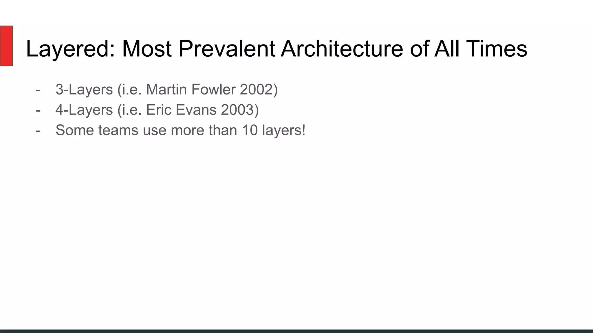 Layered: Most Prevalent Architecture of All Times
- 3-Layers (i.e. Martin Fowler 2002)
- 4-Layers (i.e. Eric Evans 2003)
- Some teams use more than 10 layers!
 