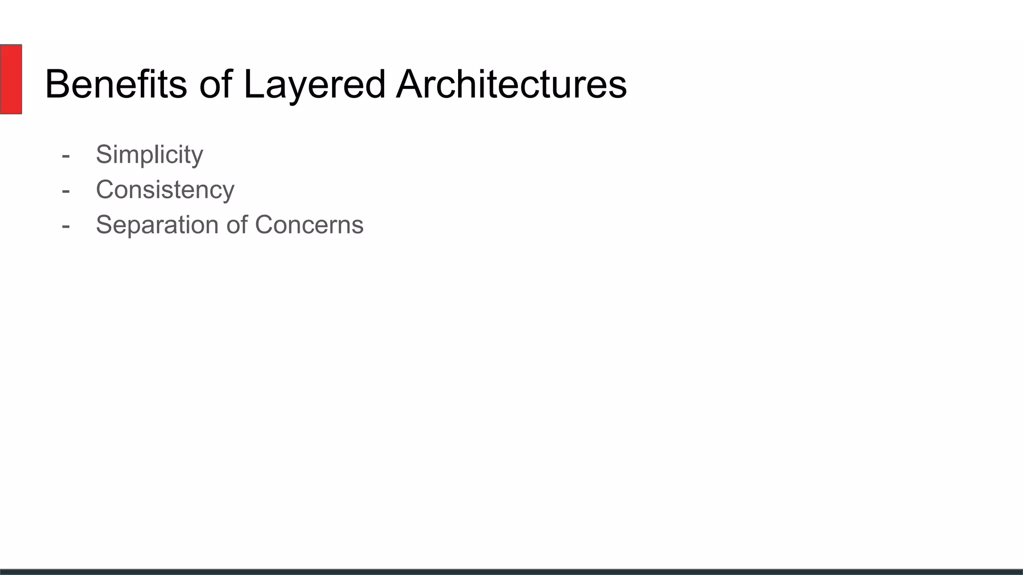 Benefits of Layered Architectures
- Simplicity
- Consistency
- Separation of Concerns
 