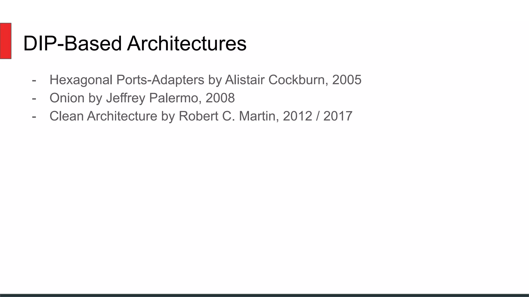 DIP-Based Architectures
- Hexagonal Ports-Adapters by Alistair Cockburn, 2005
- Onion by Jeffrey Palermo, 2008
- Clean Architecture by Robert C. Martin, 2012 / 2017
 