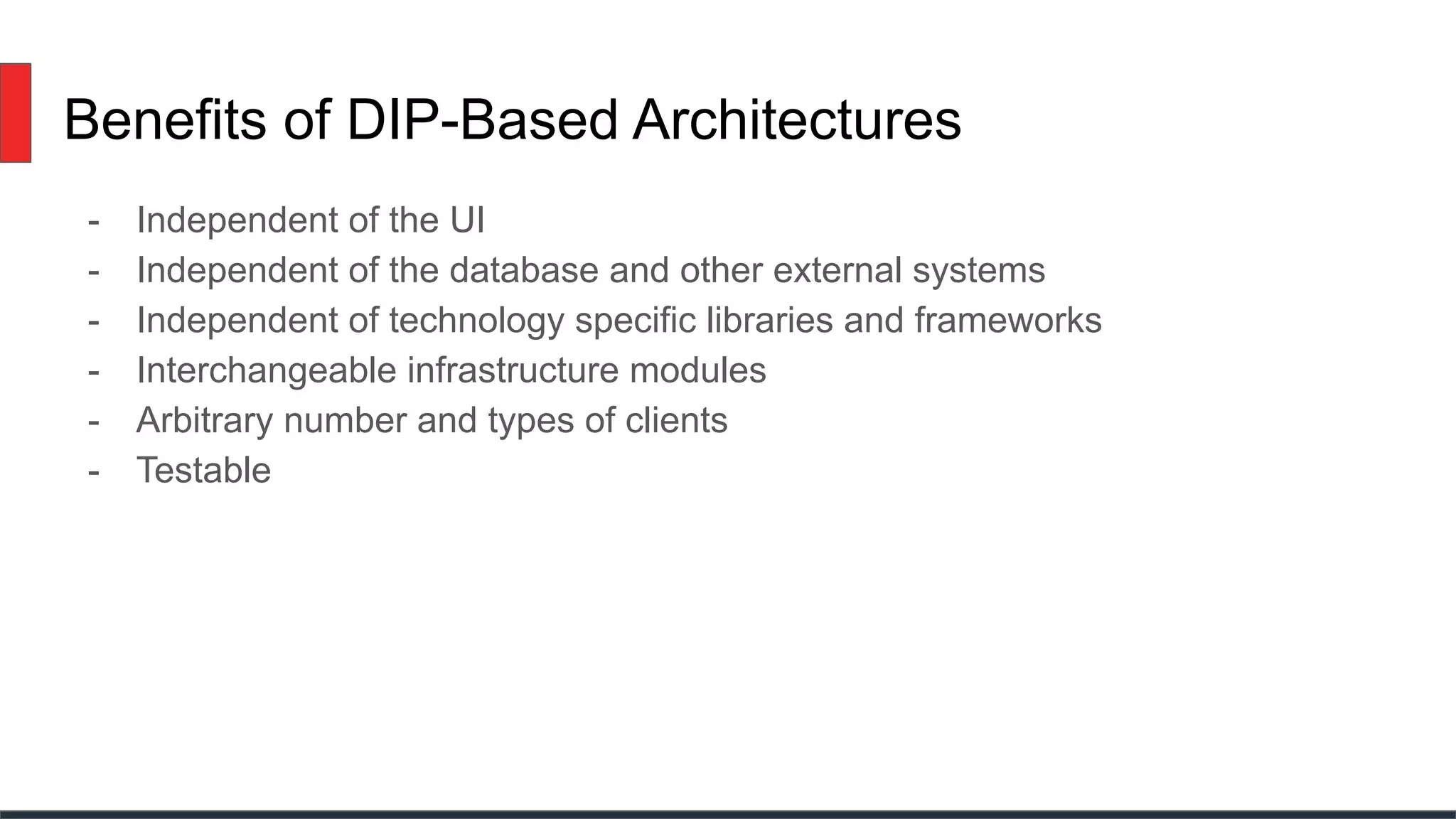 Benefits of DIP-Based Architectures
- Independent of the UI
- Independent of the database and other external systems
- Independent of technology specific libraries and frameworks
- Interchangeable infrastructure modules
- Arbitrary number and types of clients
- Testable
 