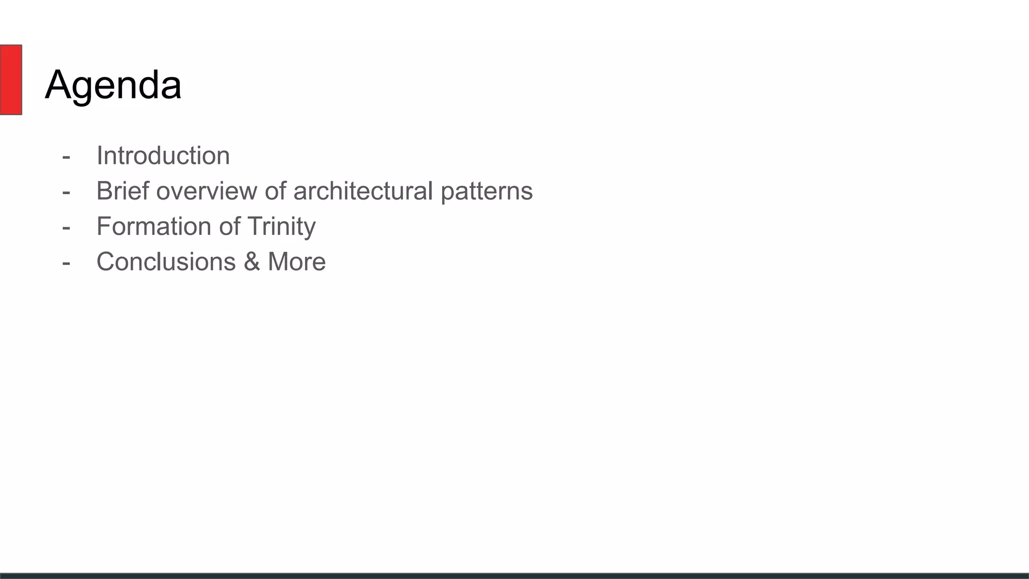 Agenda
- Introduction
- Brief overview of architectural patterns
- Formation of Trinity
- Conclusions & More
 