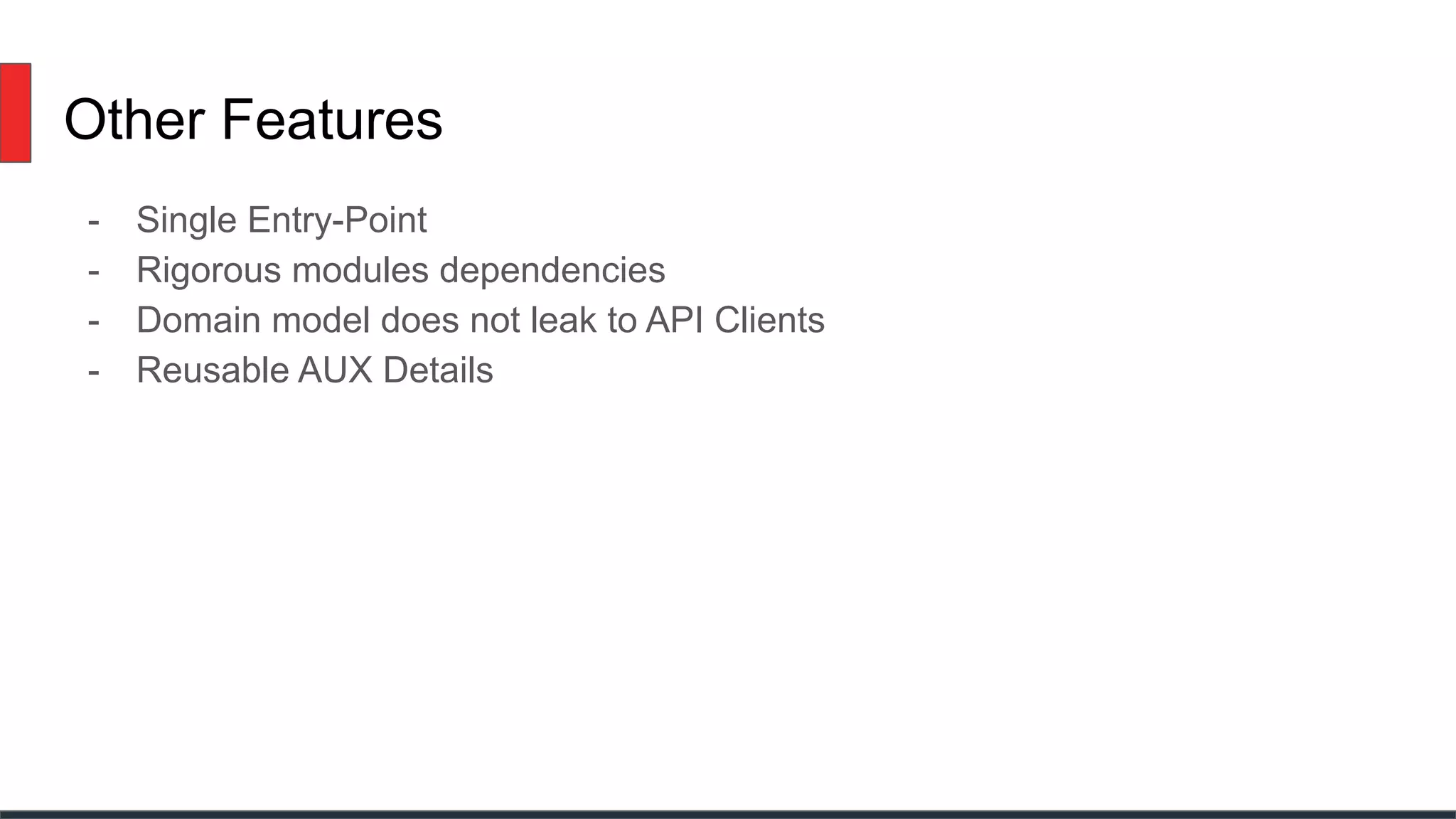 Other Features
- Single Entry-Point
- Rigorous modules dependencies
- Domain model does not leak to API Clients
- Reusable AUX Details
 