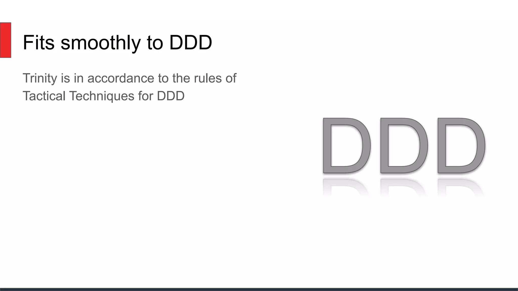 Fits smoothly to DDD
Trinity is in accordance to the rules of
Tactical Techniques for DDD
 