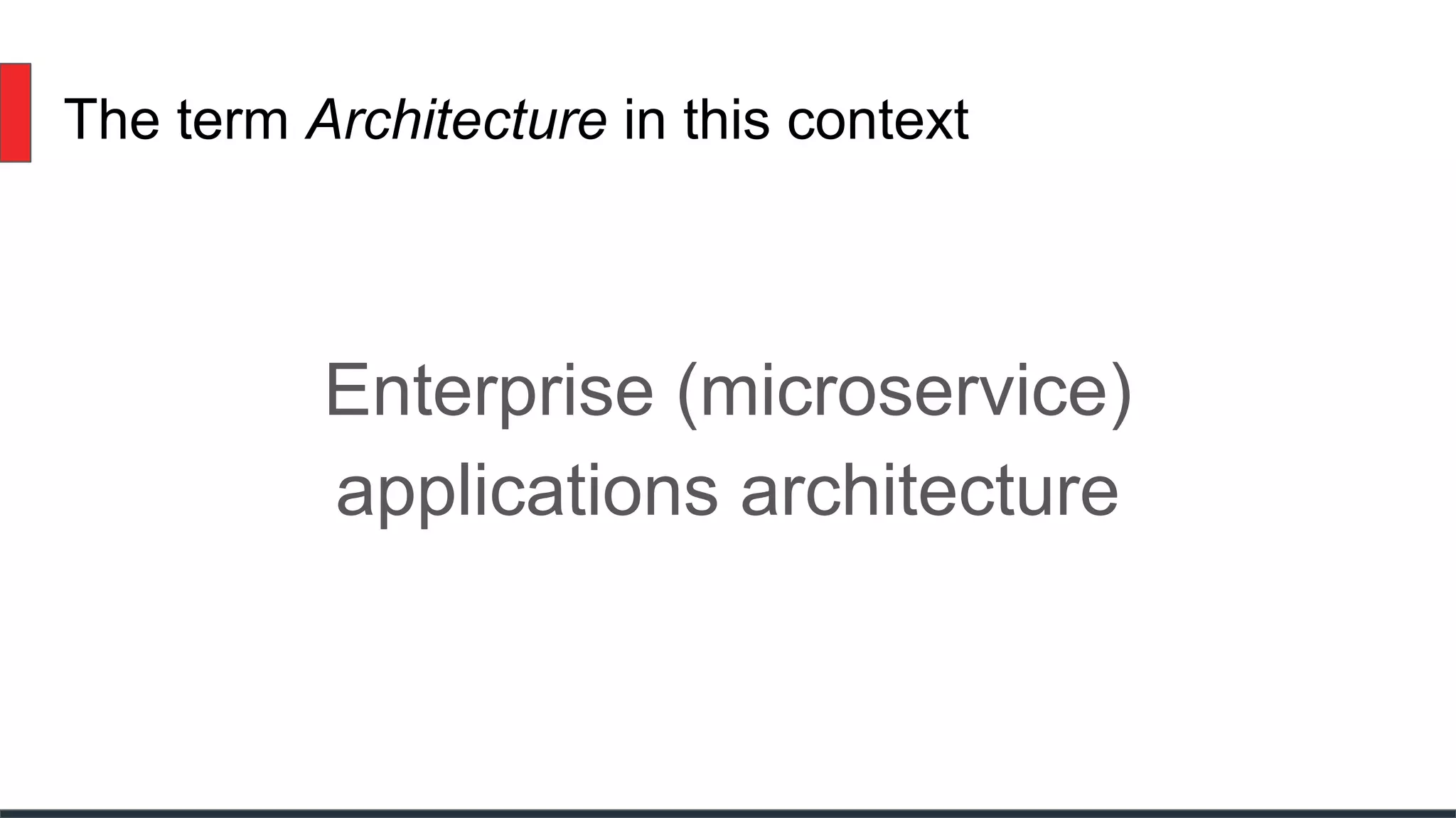 The term Architecture in this context
Enterprise (microservice)
applications architecture
 