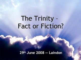 The Trinity –  Fact or Fiction? 29 th  June 2008  —  Laindon 