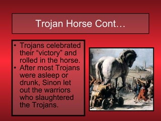 Trojan Horse Cont… Trojans celebrated their “victory” and rolled in the horse. After most Trojans were asleep or drunk, Sinon let out the warriors who slaughtered the Trojans. 