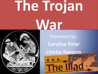 The Trojan
War
Presented by:
Caroline Polar
Linette Navarro
 