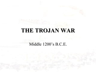 THE TROJAN WAR Middle 1200’s B.C.E. 