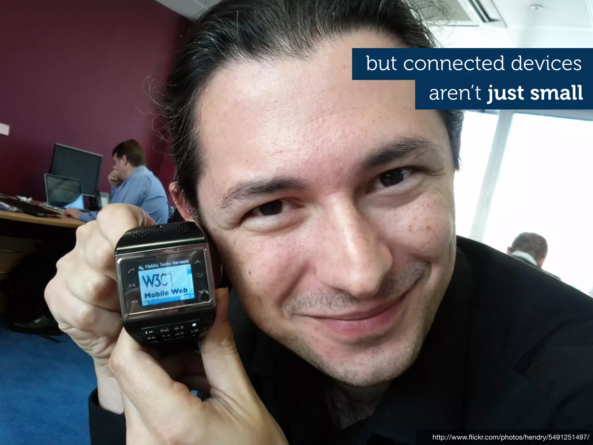 but connected devices
      aren’t just small




       http://www.ﬂickr.com/photos/hendry/5491251497/
 