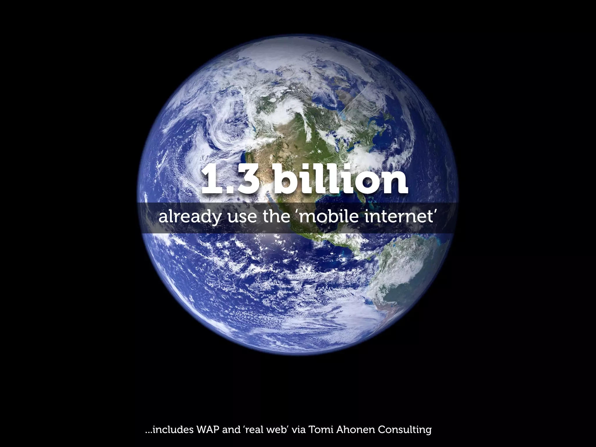 1.3 billion
  already use the ‘mobile internet’




...includes WAP and ‘real web’ via Tomi Ahonen Consulting
 