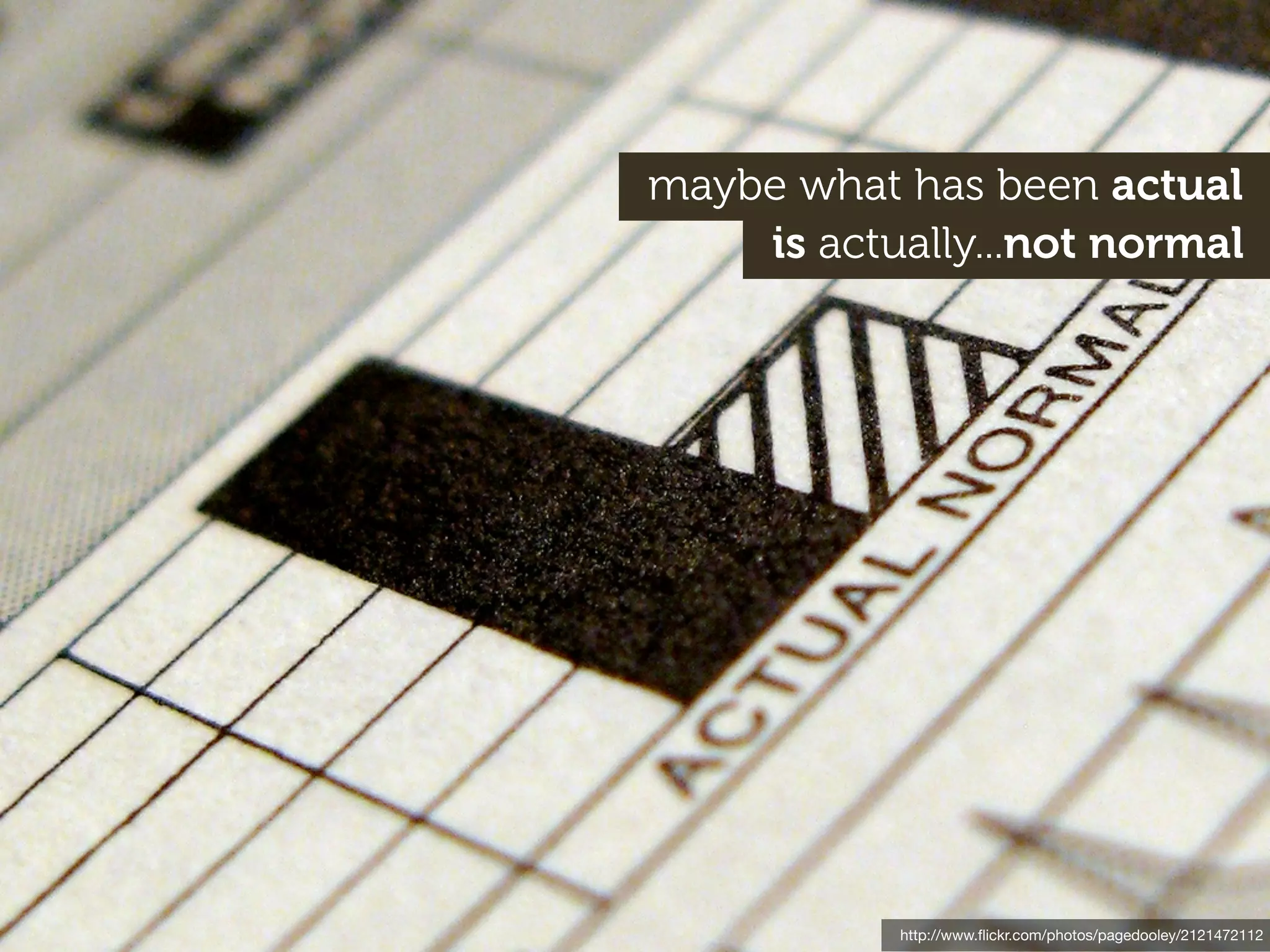 maybe what has been actual
    is actually...not normal




           http://www.ﬂickr.com/photos/pagedooley/2121472112
 
