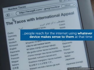 ...people reach for the internet using whatever
      device makes sense to them at that time




                              http://www.ﬂickr.com/photos/ghewgill/5046616680
 