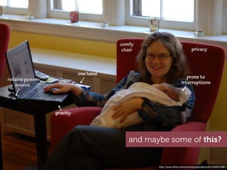 comfy
                                       chair                             privacy



                           one hand
reliable power                                                      prone to
    source                                                       interruptions




                 gravity




                                         and maybe some of this?


                                                http://www.ﬂickr.com/photos/joeshlabotnik/2359224681
 