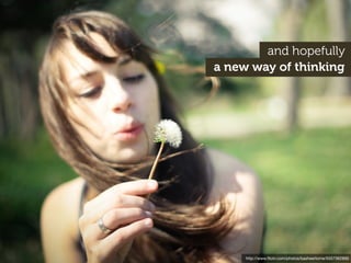 and hopefully
a new way of thinking




     http://www.ﬂickr.com/photos/basheertome/5557362895
 