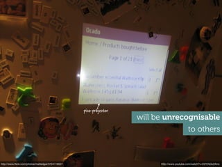 pico-projector
                                                                    will be unrecognisable
                                                                                             to others



http://www.ﬂickr.com/photos/mattedgar/3724116027                          http://www.youtube.com/watch?v=E0YVb3x2Amc
 