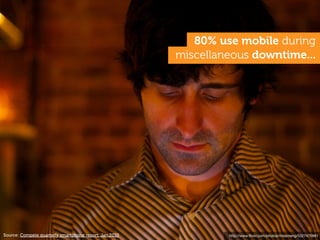 80% use mobile during
                                                        miscellaneous downtime...




Source: Compet...