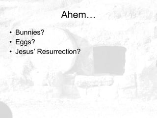 Ahem… Bunnies? Eggs? Jesus’ Resurrection? 