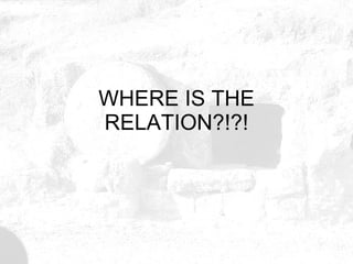 WHERE IS THE RELATION?!?! 