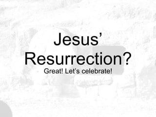 Jesus’ Resurrection? Great! Let’s celebrate! 