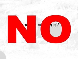 Where’s your egg? NO 