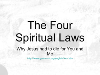 The Four Spiritual Laws Why Jesus had to die for You and Me http:// www.greatcom.org/english/four.htm 