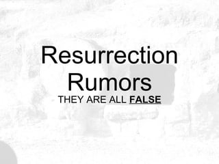 Resurrection Rumors THEY ARE ALL  FALSE 