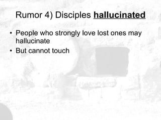 Rumor 4) Disciples  hallucinated People who strongly love lost ones may hallucinate But cannot touch 