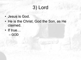 3) Lord Jesus is God.  He is the Christ, God the Son, as He claimed. If true… GOD 