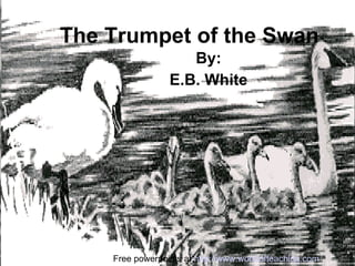The Trumpet of the Swan By: E.B. White Free powerpoints at  http://www.worldofteaching.com 