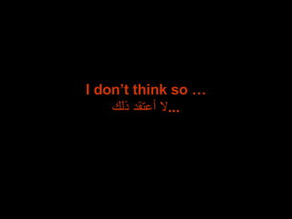 I don’t think so … لا أعتقد ذلك ... 