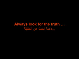 Always look for the truth … دائماً ابحث عن الحقيقة ... 