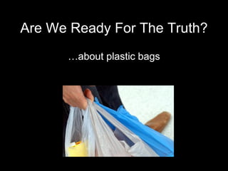 Are We Ready For The Truth? … about plastic bags 