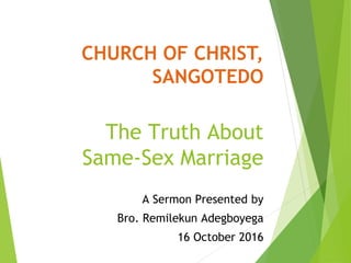 CHURCH OF CHRIST,
SANGOTEDO
The Truth About
Same-Sex Marriage
A Sermon Presented by
Bro. Remilekun Adegboyega
16 October 2016
 