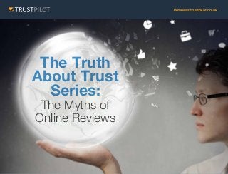 business.trustpilot.co.uk

The Truth
About Trust
Series:
The Myths of
Online Reviews

 