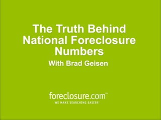 The Truth Behind the Foreclosure Numbers

   The Truth Behind
  National Foreclosure
        Numbers
          With Brad Geisen