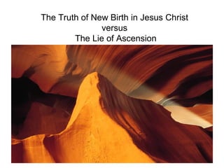 The Truth of New Birth in Jesus Christ  versus  The Lie of Ascension 