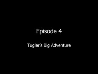 Episode 4 Tugler’s Big Adventure 