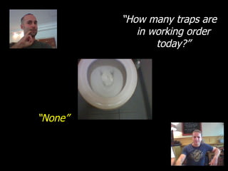 “ How many traps are in working order today?” “ None” 