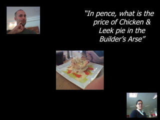 “ In pence, what is the price of Chicken & Leek pie in the Builder’s Arse” 