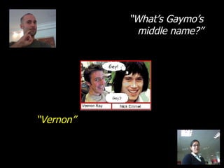 “ What’s Gaymo’s middle name?” “ Vernon” 