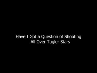 Have I Got a Question of Shooting All Over Tugler Stars 