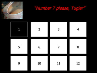 1 2 3 4 8 7 6 5 9 10 11 12 “ Number 7 please, Tugler” 