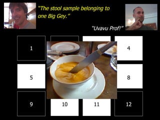 1 2 3 4 8 7 6 5 9 10 11 12 “ The stool sample belonging to one Big Gey.” “ Uvavu Prof!” 