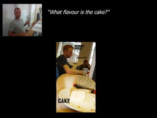 “ What flavour is the cake?” 